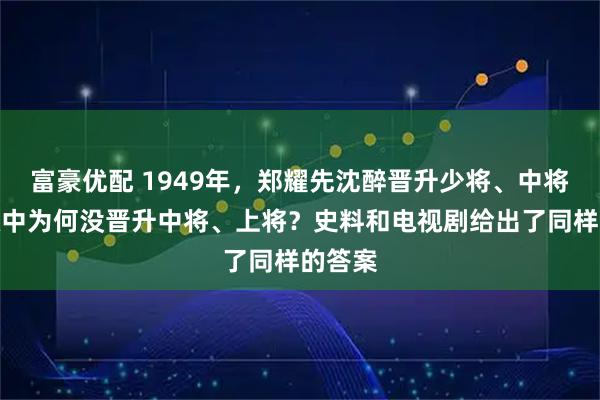 富豪优配 1949年，郑耀先沈醉晋升少将、中将，吴敬中为何没晋升中将、上将？史料和电视剧给出了同样的答案