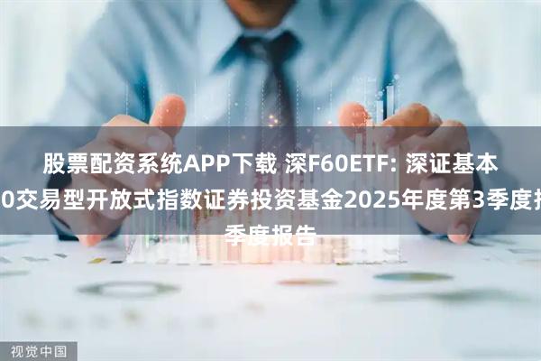 股票配资系统APP下载 深F60ETF: 深证基本面60交易型开放式指数证券投资基金2025年度第3季度报告