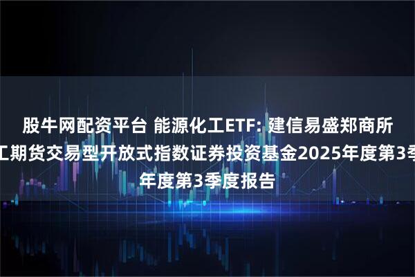 股牛网配资平台 能源化工ETF: 建信易盛郑商所能源化工期货交易型开放式指数证券投资基金2025年度第3季度报告