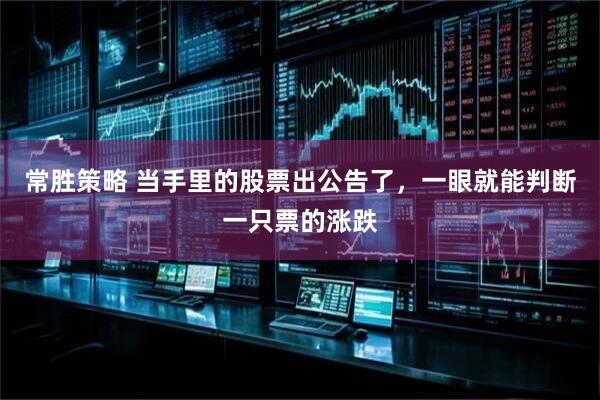 常胜策略 当手里的股票出公告了，一眼就能判断一只票的涨跌