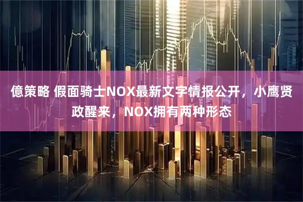 億策略 假面骑士NOX最新文字情报公开，小鹰贤政醒来，NOX拥有两种形态