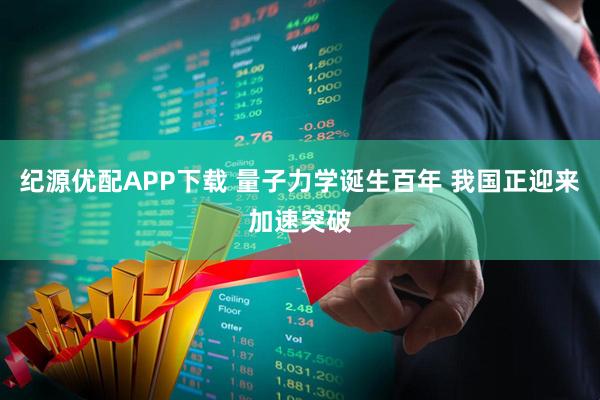 纪源优配APP下载 量子力学诞生百年 我国正迎来加速突破