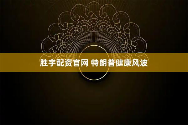胜宇配资官网 特朗普健康风波