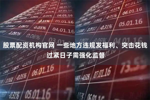 股票配资机构官网 一些地方违规发福利、突击花钱 过紧日子需强化监督