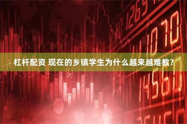 杠杆配资 现在的乡镇学生为什么越来越难教？