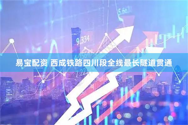 易宝配资 西成铁路四川段全线最长隧道贯通